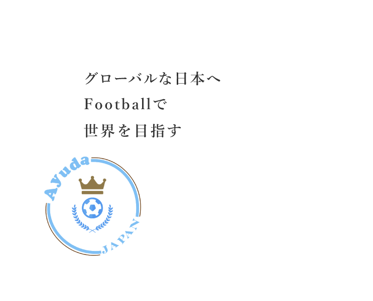 グローバルな日本へ Footballで世界を目指す